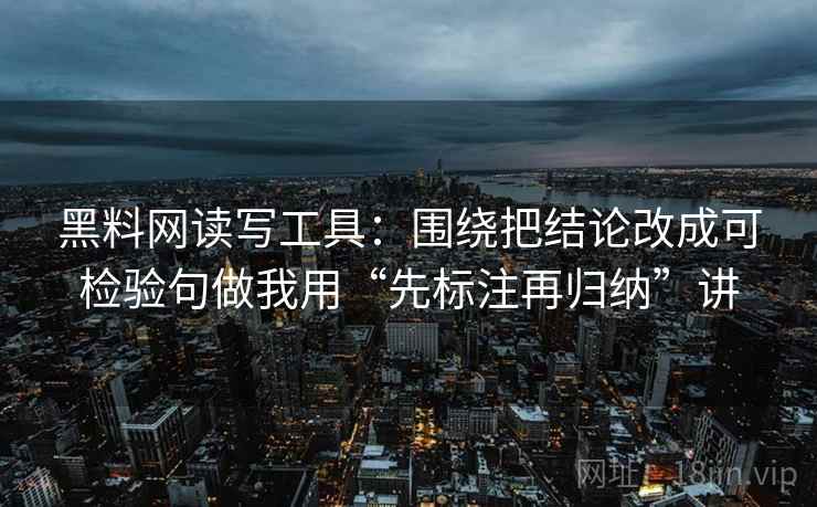 黑料网读写工具：围绕把结论改成可检验句做我用“先标注再归纳”讲