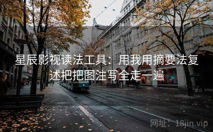 星辰影视读法工具：用我用摘要法复述把把图注写全走一遍