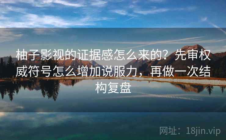 柚子影视的证据感怎么来的？先审权威符号怎么增加说服力，再做一次结构复盘