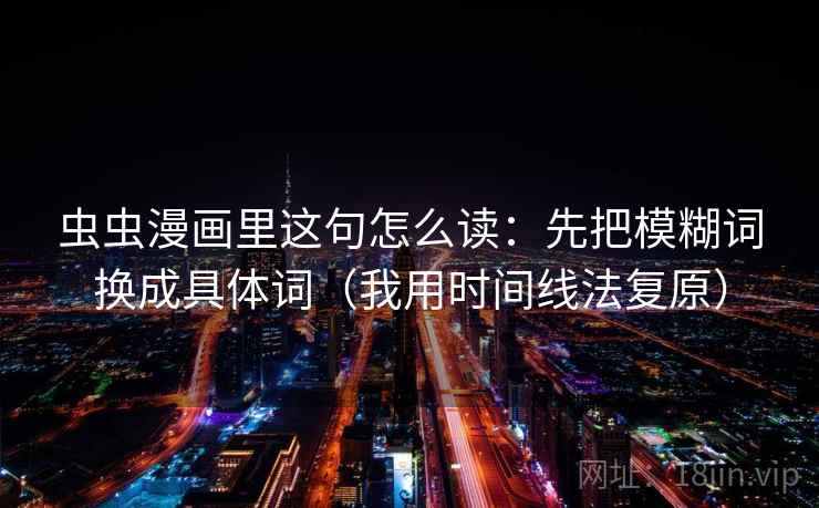 虫虫漫画里这句怎么读：先把模糊词换成具体词（我用时间线法复原）