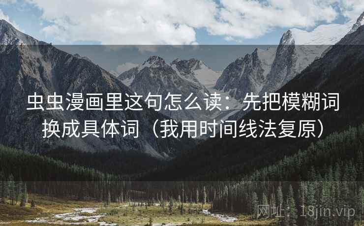 虫虫漫画里这句怎么读:先把模糊词换成具体词(我用时间线法复原) 虫虫漫画里这句怎么读:先把模糊词换成具体词(我用时间线法复原)