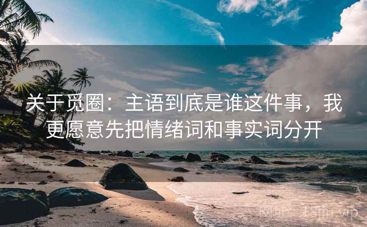 关于觅圈：主语到底是谁这件事，我更愿意先把情绪词和事实词分开