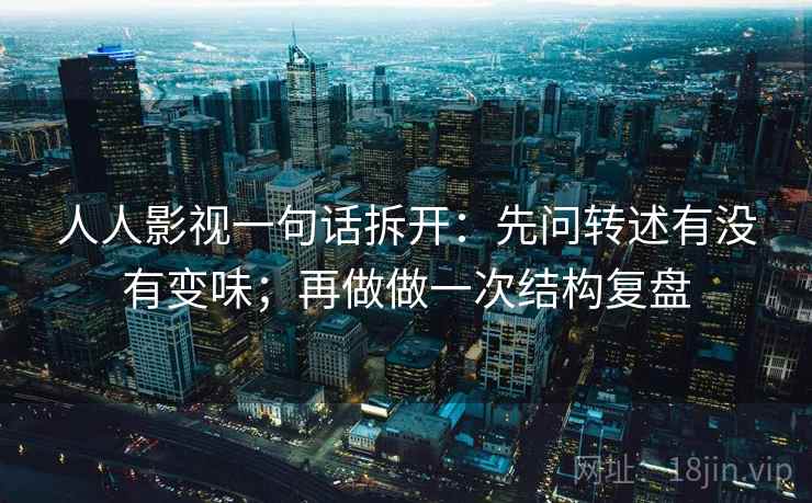 人人影视一句话拆开：先问转述有没有变味；再做做一次结构复盘