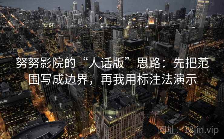 努努影院的“人话版”思路：先把范围写成边界，再我用标注法演示
