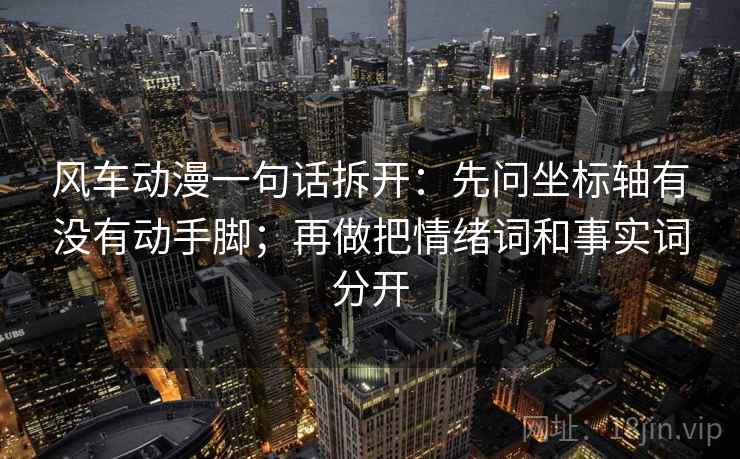 风车动漫一句话拆开：先问坐标轴有没有动手脚；再做把情绪词和事实词分开