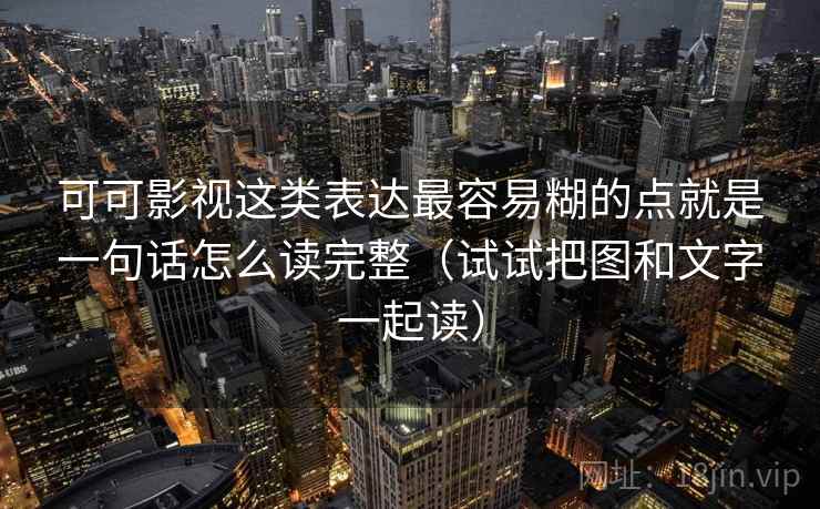 可可影视这类表达最容易糊的点就是一句话怎么读完整（试试把图和文字一起读）