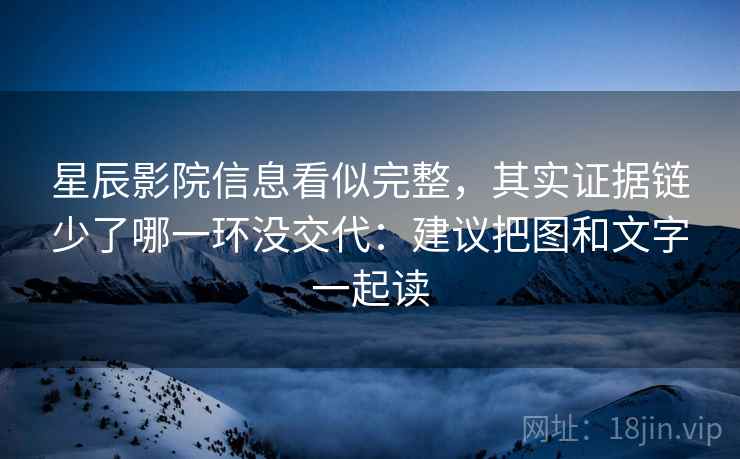 星辰影院信息看似完整，其实证据链少了哪一环没交代：建议把图和文字一起读