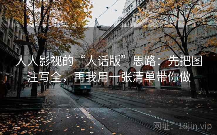 人人影视的“人话版”思路：先把图注写全，再我用一张清单带你做