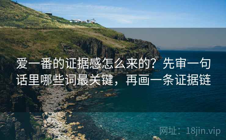 爱一番的证据感怎么来的？先审一句话里哪些词最关键，再画一条证据链